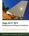 Image for Sage ACT! 2011 dashboard and report cookbook: over 65 simple and incredibly effective recipes for creating and customizing exciting Dashboards and Reports from your ACT! data