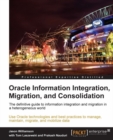 Image for Oracle Information integration, migration, and consolidation: the definitive guide to information integration and migration in a heterogeneous world : use Oracle technologies and best practices to manage, maintain, migrate, and mobilize data