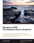Image for Salesforce CRM: the definitive admin handbook : a comprehensive, power-packed guide for all Salesforce administrators covering everything from setup and configuration, to the customization of Salesforce CRM