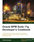 Image for Oracle BPM suite 11g developer&#39;s cookbook: over 80 advanced recipes to develop rich, interactive business processes using the Oracle Business Process Management Suite