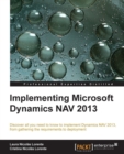 Image for Implementing Microsoft Dynamics NAV 2013: Discover All You Need to Know to Implement Dynamics NAV 2013, from Gathering the Requirements to Deployment
