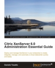 Image for Citrix XenServer 6.0 administration essential guide: deploy and manage XenServer in your enterprise to create integrate, manage, and automate a virtual datacenter quickly and easily