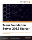 Image for Team Foundation Server 2012 starter: your quick start guide to TFS 2012, top features, and best practices with hands on examples