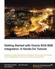Image for Getting started with Oracle SOA B2B integration: a hands-on tutorial : implement Oracle B2B solutions effortlessly with the help of one of the most knowledgeable Oracle author teams ever assembled