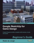 Image for Google SketchUp for game design: beginner&#39;s guide : create 3D game worlds complete with textures, levels, and props