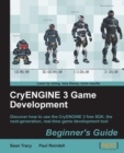 Image for CryENGINE 3 game development beginner&#39;s guide: discover how to use the CryENGINE 3 free SDK, the next-generation, real-time game development tool