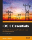 Image for IOS 5 essentials: harness iOS 5&#39;s new powerful features to create stunning applications