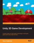 Image for Unity 2D game development: combine classic 2D with today&#39;s technology to build great games with Unity&#39;s latest 2D tools
