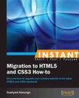 Image for Instant migration to HTML5 and CSS3 how-to: discover how to upgrade your existing website to the latest HTML5 and CSS3 standards