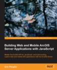 Image for Building web and mobile ArcGIS server applications with JavaScript: master the ArcGIS API for JavaScript, and build exciting, custom web and mobile GIS applications with the ArcGIS server
