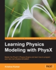 Image for Learning physics modeling with PhysX: master the PhysX 3 physics engine and learn how to program your very own physics simulation