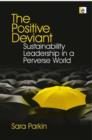 Image for The positive deviant  : sustainability leadership in a perverse world