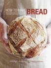 Image for How to make bread  : step-by-step recipes for yeasted breads, sourdoughs, soda breads and pastries