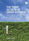 Image for The three secrets of green business: unlocking competitive advantage in a low carbon economy