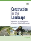 Image for Construction in the landscape: a handbook for civil engineering to conserve global land resources
