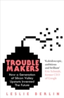 Image for Troublemakers: how a generation of Silicon Valley upstarts invented the future