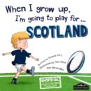 Image for When I Grow Up, I&#39;m Going to Play for Scotland (Rugby)