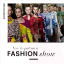 Image for How to put on a fashion show  : everything from arranging the front row to marketing
