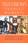 Image for Television&#39;s strangest moments: extraordinary but true tales from the history of television