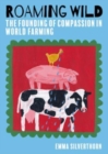 Image for Roaming wild  : the founding of compassion in world farming
