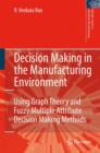 Image for Decision Making in the Manufacturing Environment : Using Graph Theory and Fuzzy Multiple Attribute Decision Making Methods