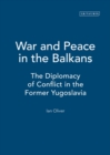 Image for War and Peace in the Balkans : The Diplomacy of Conflict in the Former Yugoslavia