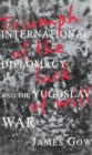 Image for Triumph of the lack of will  : international diplomacy and the Yugoslav War