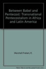 Image for Between Babel and Pentecost  : transnational Pentecostalism in Africa and Latin America