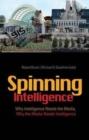 Image for Spinning Intelligence : Why Intelligence Needs the Media, Why the Media Needs Intelligence