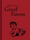 Image for How to Be a Good Parent