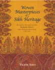 Image for Woven Masterpieces of Sikh Heritage : The Stylistic Development of the Kashmir Shawl under Maharaja Ranjit 1780-1839