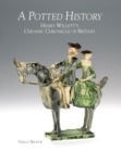 Image for A potted history  : Henry Willett&#39;s ceramic chronicle of Britain