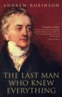 Image for The last man who knew everything  : Thomas Young, the anonymous polymath who proved Newton wrong, explained how we see, cured the sick, and deciphered the Rosetta Stone, among other feats of genius