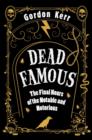 Image for Dead famous  : the final hours of the notable and notorious