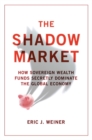 Image for The shadow market  : how sovereign wealth funds secretly dominate the global economy