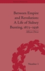 Image for Between empire and revolution  : a life of Sidney Bunting, 1873-1936