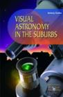Image for Visual astronomy in the suburbs  : a guide to spectacular viewing