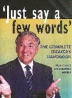 Image for &quot;Just say a few words&quot;  : the complete speaker&#39;s handbook
