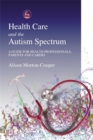 Image for Health care and the autisim spectrum  : a guide for health professionals, parents and carers