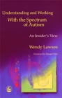 Image for Understanding and working with the spectrum of autism  : an insider&#39;s view