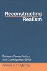 Image for Reconstructing Realism : Between Power Politics and Cosmopolitan Ethics