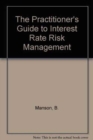 Image for The Practitioner&#39;s Guide to Interest Rate Risk Management