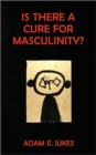 Image for Is There a Cure for Masculinity?