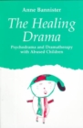 Image for The healing drama  : psychodrama and dramatherapy with abused children