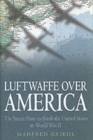 Image for Luftwaffe over America  : the secret plans to bomb the United States in World War II