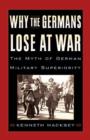 Image for Why the Germans lose at war  : the myth of German military superiority