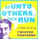 Image for Do unto others - then run  : a little book of twisted proverbs and sayings