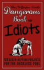 Image for The dangerous book for idiots  : 100 crazy projects for the crazy fool