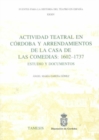 Image for Actividad Teatral en Cordoba y Arrendamientos de la Casa de las Comedias: 1602-1737 : Estudio y documentos