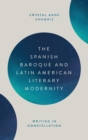 Image for The Spanish Baroque and Latin American literary modernity  : writing in constellation
